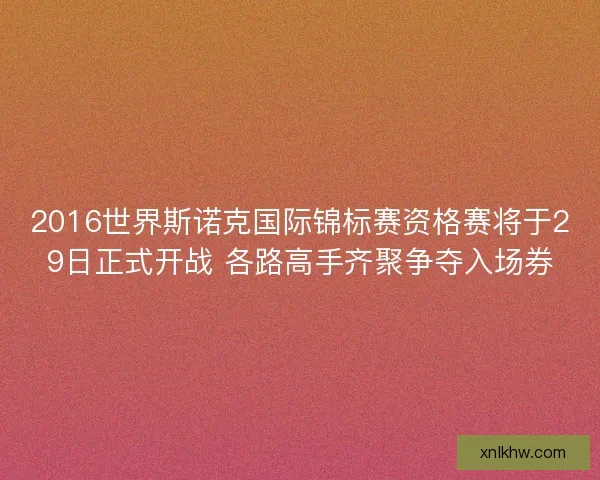 2016世界斯诺克国际锦标赛资格赛将于29日正式开战 各路高手齐聚争夺入场券