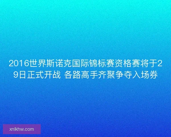 2016世界斯诺克国际锦标赛资格赛将于29日正式开战 各路高手齐聚争夺入场券