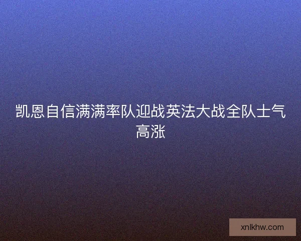 凯恩自信满满率队迎战英法大战全队士气高涨